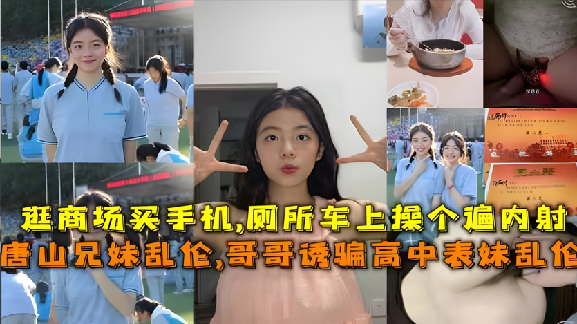 唐山真实表哥诱奸清纯高中表妹！禽兽哥哥骗炮内射乱伦实录【近亲相姦】