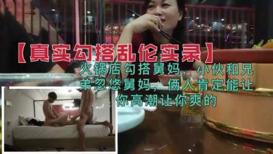 火锅店兄弟勾搭舅妈乱伦双飞，两人激情交合让你高潮喷射不停！